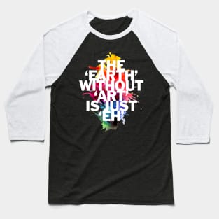 The Earth Without Art Is Just 'Eh' Baseball T-Shirt